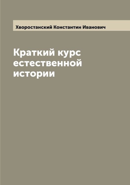 Краткий курс естественной истории Обложка книги «Краткий курс естественной истории» — Хворостанский Константин Иванович, ISBN 9785521290192