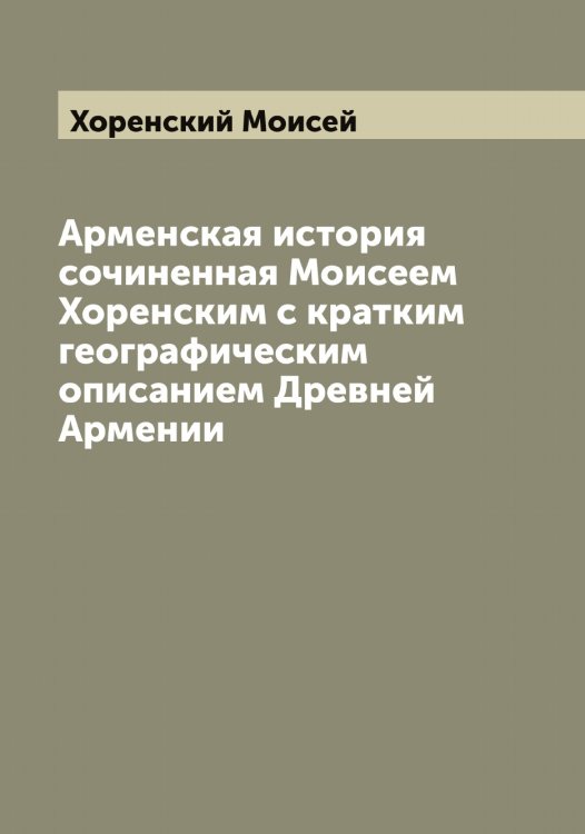 Обложка книги «Арменская история сочиненная Моисеем Хоренским с кратким географическим описанием Древней Армении» — Хоренский Моисей, ISBN 9785521293209