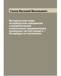 Исторический очерк петербургских наводнений и предположений относительно предохранения низменных частей города С.-Петербурга от затопления