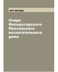 Очерк Императорского Московского воспитательного дома
