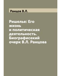 Ришелье: Его жизнь и политическая  деятельность. Биографисекий очерк В.Л. Ранцова