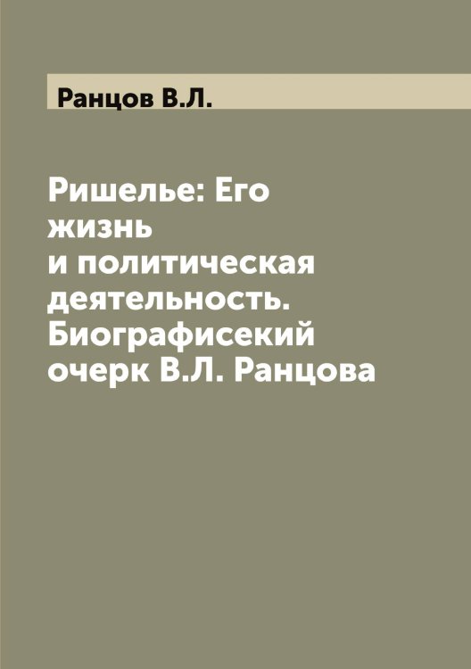 Обложка книги «Ришелье: Его жизнь и политическая  деятельность. Биографисекий очерк В.Л. Ранцова» — Ранцов В.Л., ISBN 9785519803083