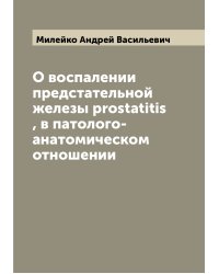 О воспалении предстательной железы prostatitis , в патолого-анатомическом отношении