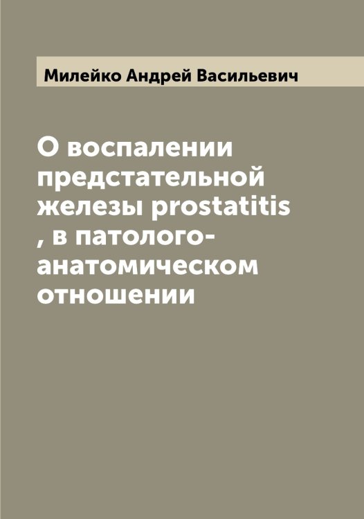Обложка книги «О воспалении предстательной железы prostatitis , в патолого-анатомическом отношении» — Милейко Андрей Васильевич, ISBN 9785519964579