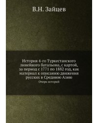 История 4-го Туркестанского линейного батальона, с картой, за период с 1771 по 1882 год, как материал к описанию движения русских в Среднюю Азию