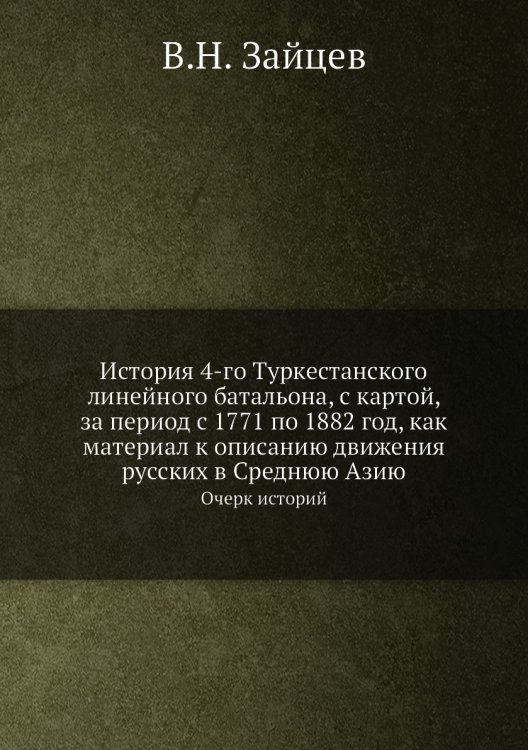 История 4-го Туркестанского линейного батальона, с картой, за период с 1771 по 1882 год, как материал к описанию движения русских в Среднюю Азию
