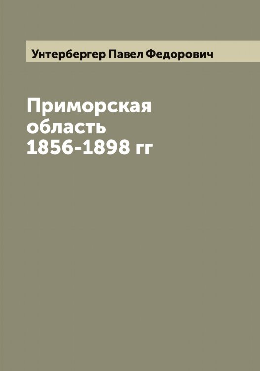 Обложка книги «Приморская область 1856-1898 гг» — Унтербергер Павел Федорович, ISBN 9785519782791