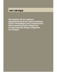 Последние 10 лет первого двадцатипятилетия существования Санкт-Петербургского славянского благотворительного общества по протоколам общих собраний его членов