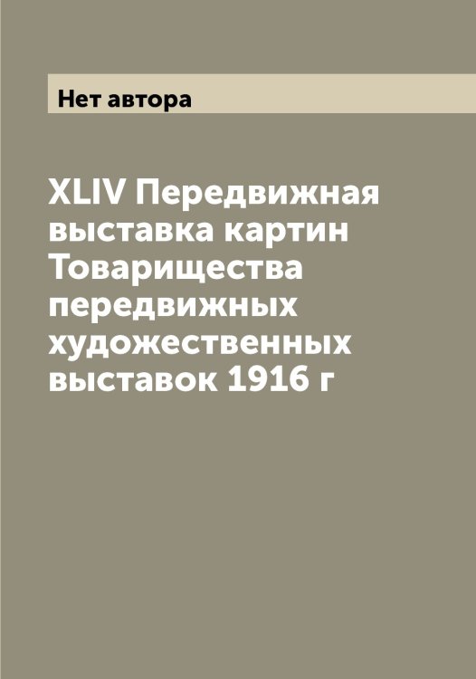 Обложка книги «XLIV Передвижная выставка картин Товарищества передвижных художественных выставок 1916 г» — Нет автора, ISBN 9785519769488