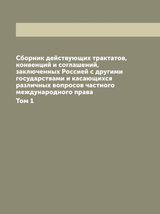 Обложка книги «Сборник действующих трактатов, конвенций и соглашений, заключенных Россией с другими государствами и касающихся различных вопросов частного международного права» — Нет автора, ISBN 9785519822190