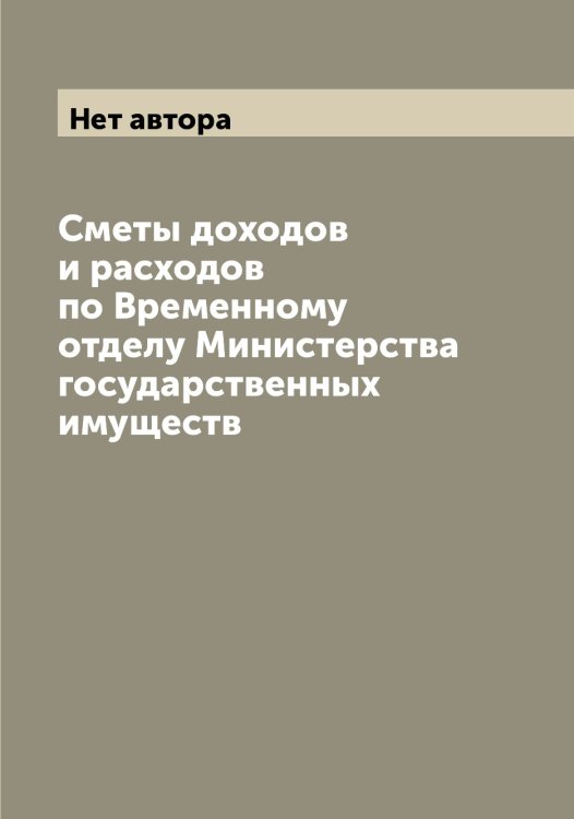 Обложка книги «Сметы доходов и расходов по Временному отделу Министерства государственных имуществ» — Нет автора, ISBN 9785519830928