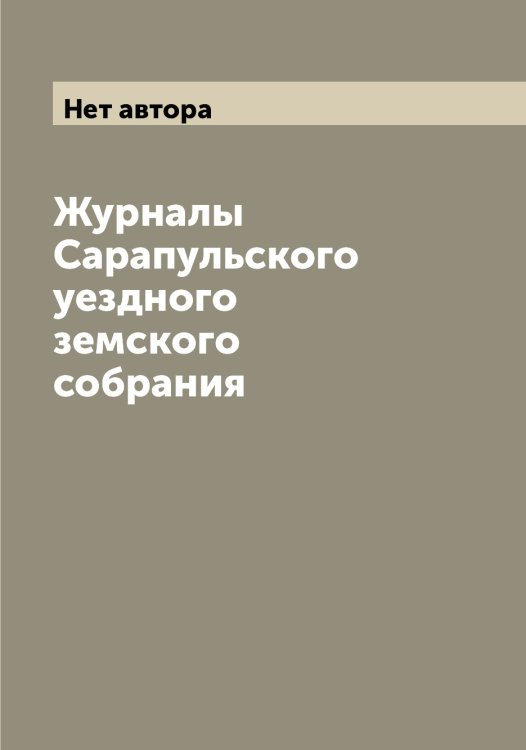 Обложка книги «Журналы Сарапульского уездного земского собрания» — Нет автора, ISBN 9785519848428