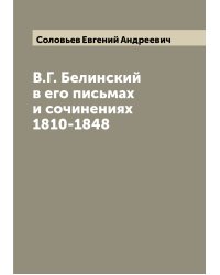 В.Г. Белинский в его письмах и сочинениях 1810-1848
