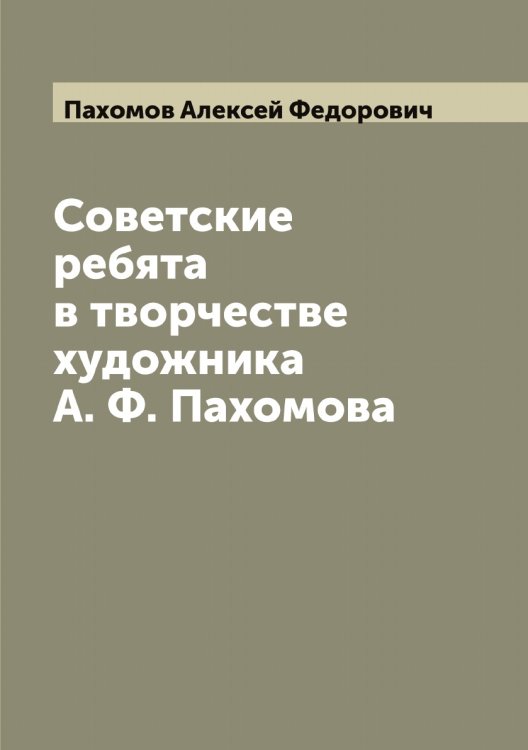 Обложка книги «Советские ребята в творчестве художника А. Ф. Пахомова» — Пахомов Алексей Федорович, ISBN 9785521273881
