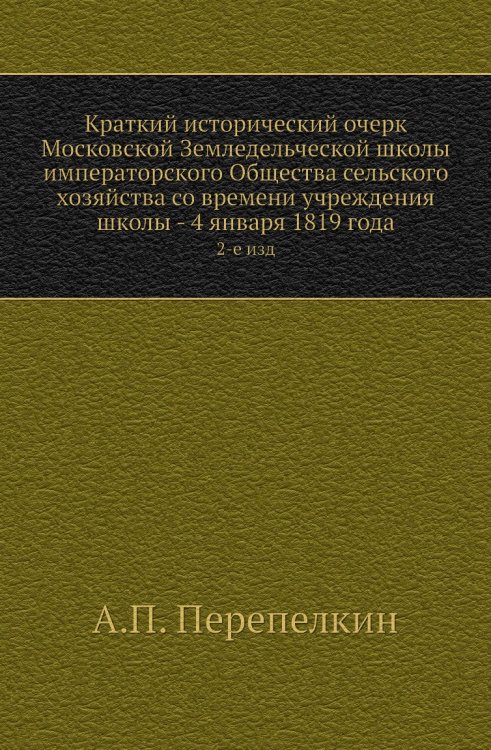 Краткий исторический очерк Московской Земледельческой школы императорского Общества сельского хозяйства со времени учреждения школы - 4 января 1819 года