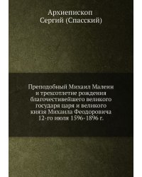 Преподобный Михаил Малеин и трехсотлетие рождения благочестивейшего великого государя царя и великого князя Михаила Феодоровича 12-го июля 1596-1896 г.