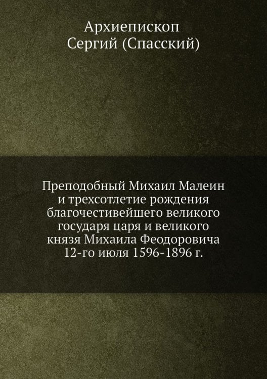 Преподобный Михаил Малеин и трехсотлетие рождения благочестивейшего великого государя царя и великого князя Михаила Феодоровича 12-го июля 1596-1896 г.