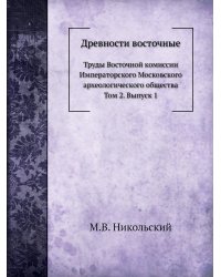 Древности восточные. Труды Восточной комиссии Императорского Московского археологического общества. Том 2. Выпуск 1