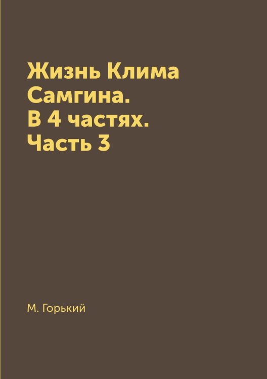 Жизнь Клима Самгина. В 4 частях. Часть 3 Жизнь Клима Самгина. В 4 частях. Часть 3