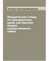 Юридические этюды по гражданскому праву или Краткие очерки имущественного найма