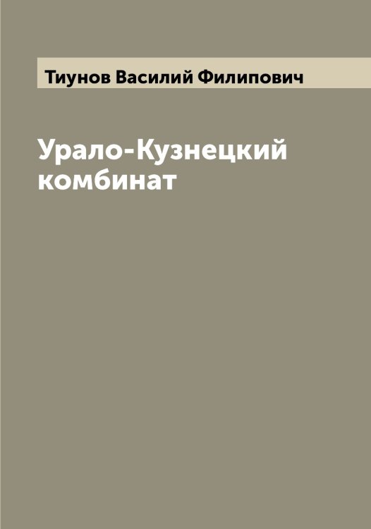Обложка книги «Урало-Кузнецкий комбинат» — Тиунов Василий Филипович, ISBN 9785519767880
