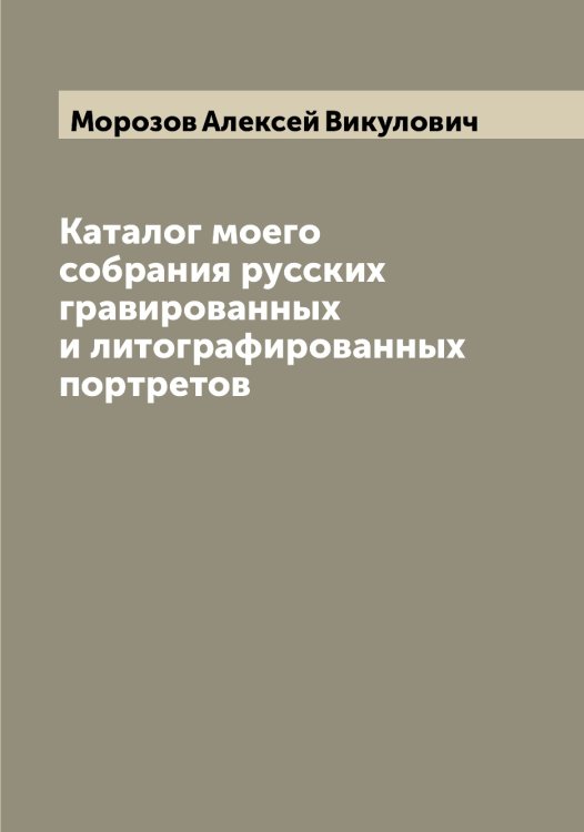 Каталог моего собрания русских гравированных и литографированных портретов Обложка книги «Каталог моего собрания русских гравированных и литографированных портретов» — Морозов Алексей Викулович, ISBN 9785519974592