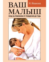 Ваш малыш: уход за ребенком от рождения до года