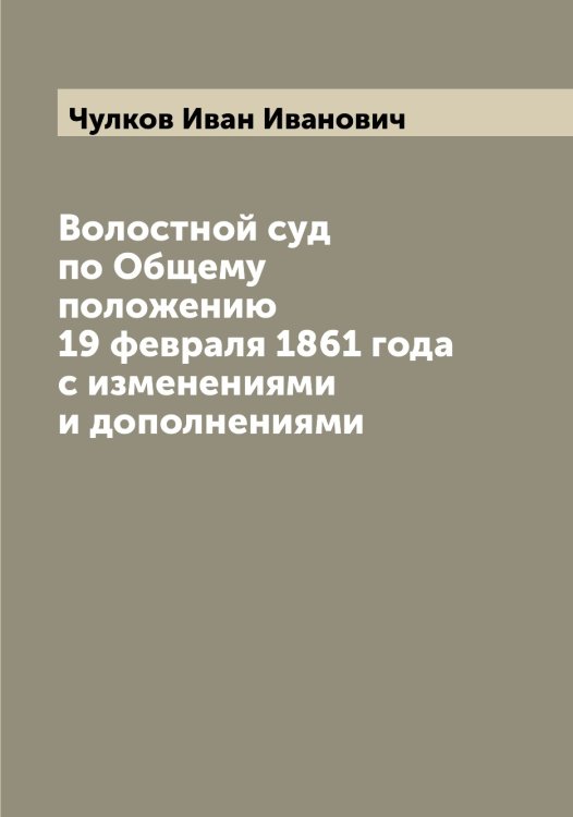 Обложка книги «Волостной суд по Общему положению 19 февраля 1861 года с изменениями и дополнениями» — Чулков Иван Иванович, ISBN 9785521304769
