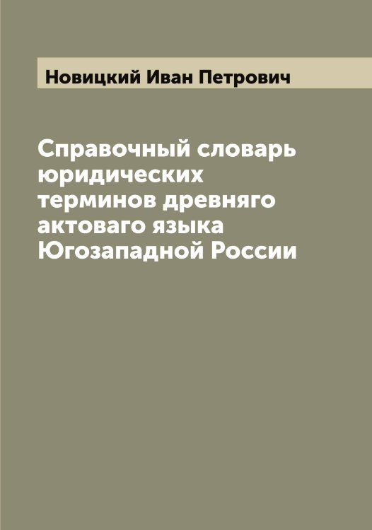Справочный словарь юридических терминов древняго актоваго языка Югозападной России Обложка книги «Справочный словарь юридических терминов древняго актоваго языка Югозападной России» — Новицкий Иван Петрович, ISBN 9785521254187