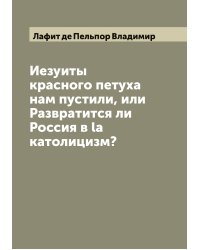 Иезуиты красного петуха нам пустили, или Развратится ли Россия в la католицизм?