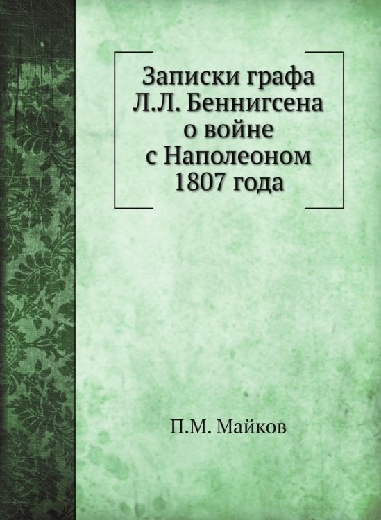 Записки графа Л.Л. Беннигсена о войне с Наполеоном 1807 года