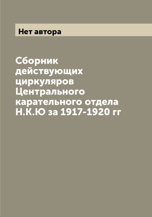 Сборник действующих циркуляров Центрального карательного отдела Н.К.Ю за 1917-1920 гг Обложка книги «Сборник действующих циркуляров Центрального карательного отдела Н.К.Ю за 1917-1920 гг» — Нет автора, ISBN 9785519836784