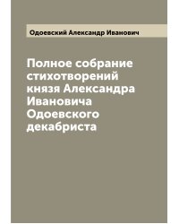 Полное собрание стихотворений князя Александра Ивановича Одоевского декабриста