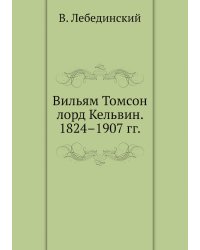 Вильям Томсон лорд Кельвин. 1824–1907 гг.