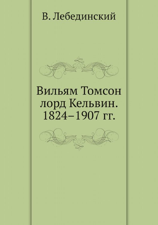 Вильям Томсон лорд Кельвин. 1824–1907 гг. Вильям Томсон лорд Кельвин. 1824–1907 гг.