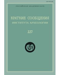 Краткие сообщения Института археологии. Выпуск 227