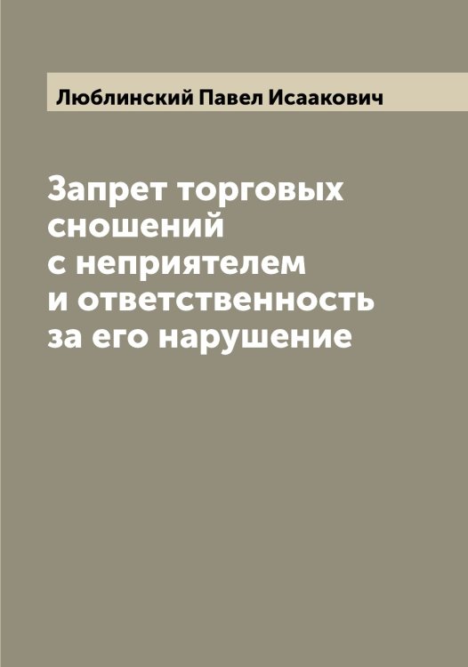 Обложка книги «Запрет торговых сношений с неприятелем и ответственность за его нарушение» — Люблинский Павел Исаакович, ISBN 9785519944397