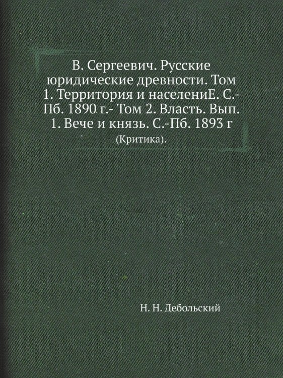 В. Сергеевич. Русские юридические древности. Том 1. Территория и населениЕ. С.-Пб. 1890 г.- Том 2. Власть. Вып. 1. Вече и князь. С.-Пб. 1893 г.