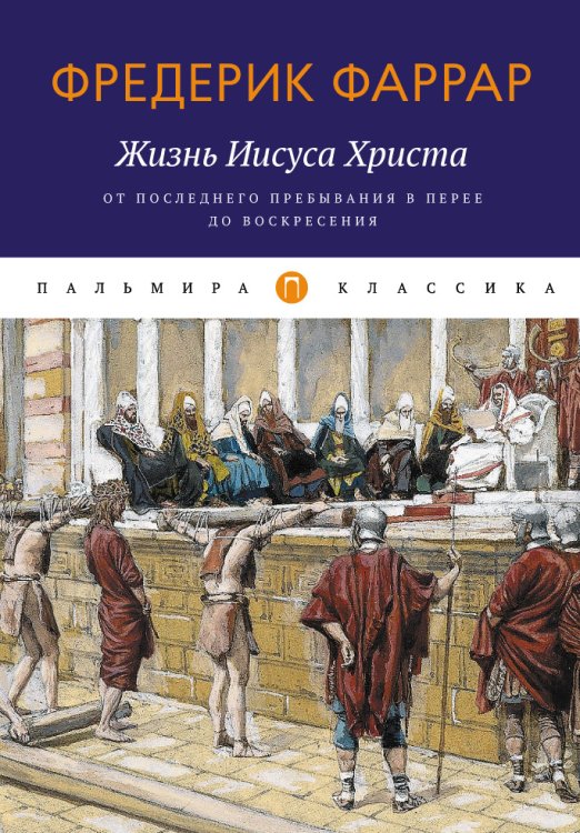 Обложка книги «Жизнь Иисуса Христа. От последнего пребывания в Перее до Воскресения» — Фредерик Фаррар, ISBN 9785517045706