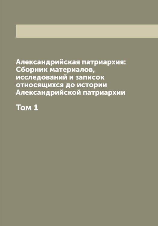 Обложка книги «Александрийская патриархия: Сборник материалов, исследований и записок относящихся до истории Александрийской патриархии» — Порфирий, ISBN 9785519791915