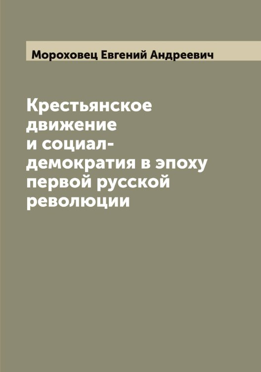 Обложка книги «Крестьянское движение и социал-демократия в эпоху первой русской революции» — Мороховец Евгений Андреевич, ISBN 9785519974950
