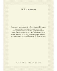 Описание монастырей, в Российской Империи находящихся, с присовокуплением: исторического известия о существующих ныне в России Enapxияx и о всех Соборных, монастырских, ружных и приходских церквях, в столичных городах Москве и С.-Петербурге