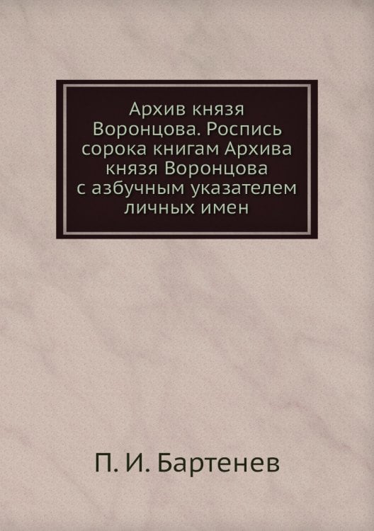 Архив князя Воронцова. Роспись сорока книгам Архива князя Воронцова с азбучным указателем личных имен