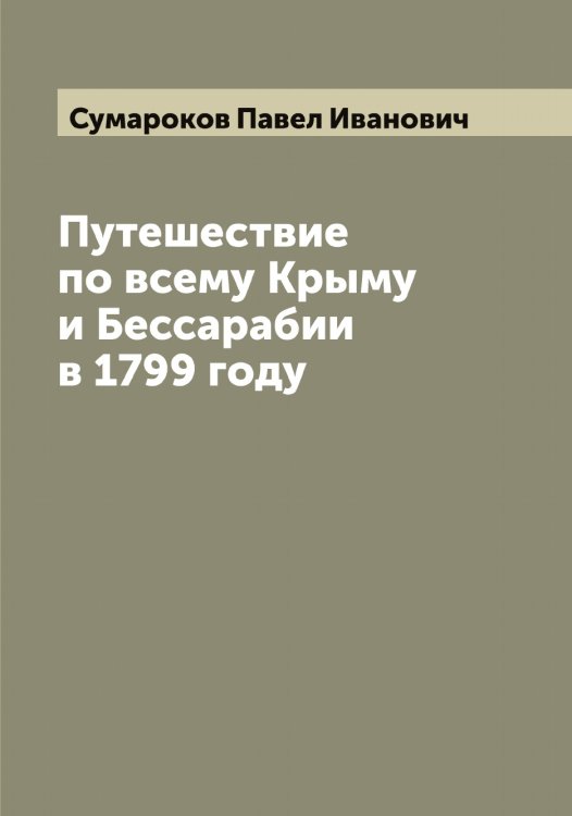 Обложка книги «Путешествие по всему Крыму и Бессарабии в 1799 году» — Сумароков Павел Иванович, ISBN 9785519758567