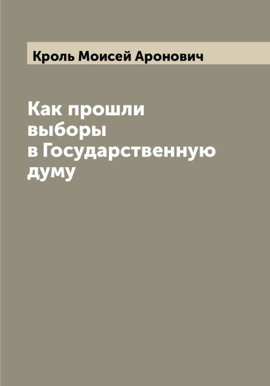Обложка книги «Как прошли выборы в Государственную думу» — Кроль Моисей Аронович, ISBN 9785519912150