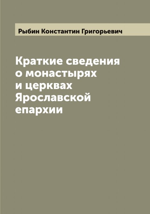 Обложка книги «Краткие сведения о монастырях и церквах Ярославской епархии» — Рыбин Константин Григорьевич, ISBN 9785519840873