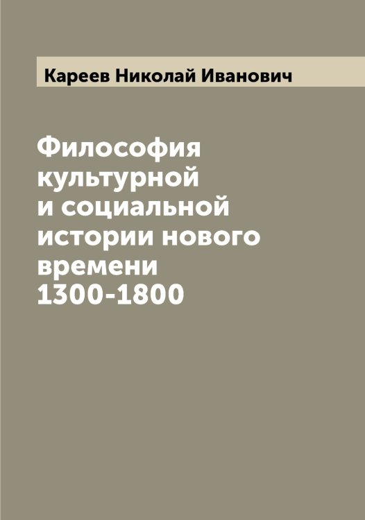 Обложка книги «Философия культурной и социальной истории нового времени 1300-1800» — Кареев Николай Иванович, ISBN 9785519883993