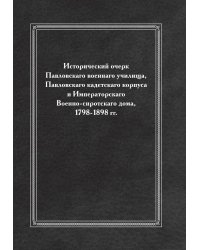 Исторический очерк Павловскаго военнаго училища, Павловскаго кадетскаго корпуса и Императорскаго Военно-сиротскаго дома, 1798-1898 гг.