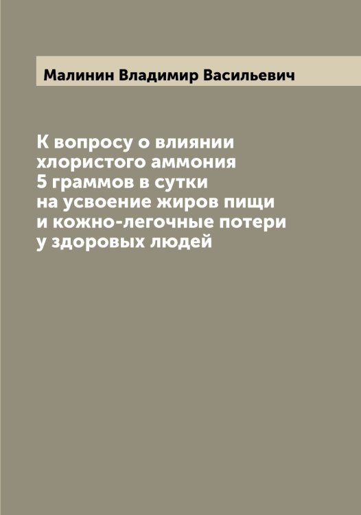 Обложка книги «К вопросу о влиянии хлористого аммония 5 граммов в сутки на усвоение жиров пищи и кожно-легочные потери у здоровых людей» — Малинин Владимир Васильевич, ISBN 9785519950466
