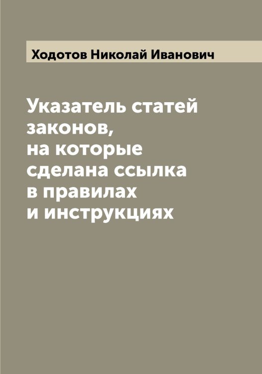 Обложка книги «Указатель статей законов, на которые сделана ссылка в правилах и инструкциях» — Ходотов Николай Иванович, ISBN 9785521292301